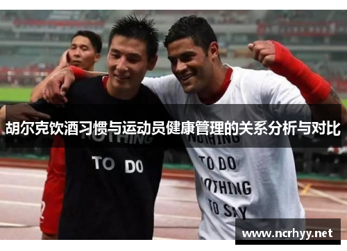 胡尔克饮酒习惯与运动员健康管理的关系分析与对比