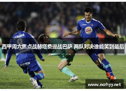 西甲周六焦点战赫塔费迎战巴萨 两队对决谁能笑到最后
