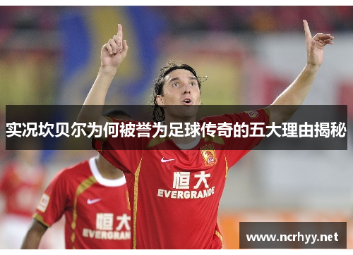 实况坎贝尔为何被誉为足球传奇的五大理由揭秘