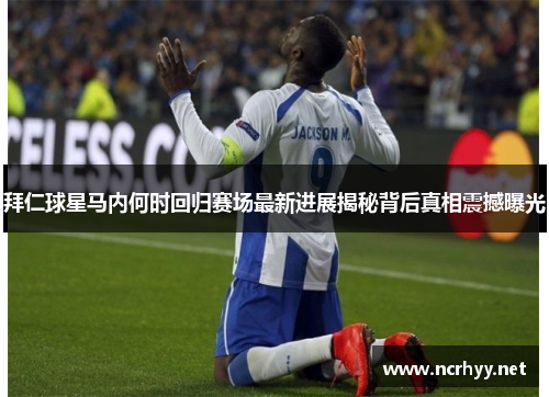 拜仁球星马内何时回归赛场最新进展揭秘背后真相震撼曝光