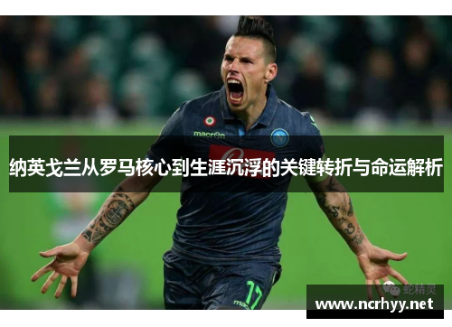 纳英戈兰从罗马核心到生涯沉浮的关键转折与命运解析