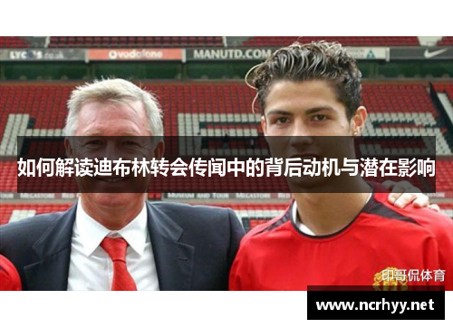 如何解读迪布林转会传闻中的背后动机与潜在影响 如何解读迪布林转会传闻中的背后动机与潜在影响