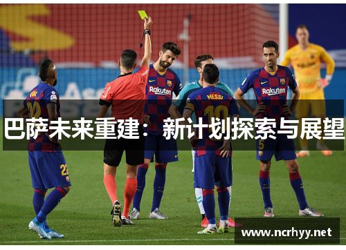 巴萨未来重建:新计划探索与展望 巴萨未来重建:新计划探索与展望