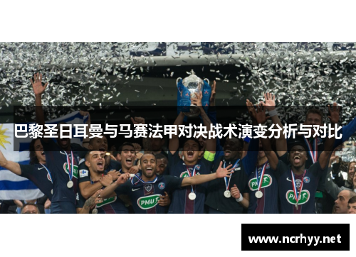 巴黎圣日耳曼与马赛法甲对决战术演变分析与对比