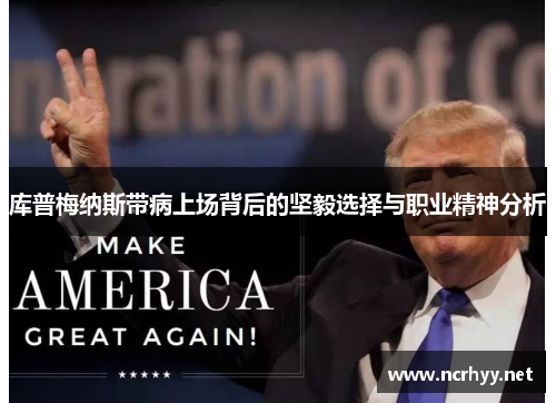 库普梅纳斯带病上场背后的坚毅选择与职业精神分析 库普梅纳斯带病上场背后的坚毅选择与职业精神分析