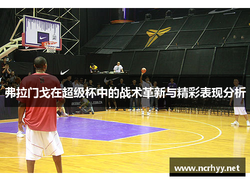 弗拉门戈在超级杯中的战术革新与精彩表现分析 弗拉门戈在超级杯中的战术革新与精彩表现分析