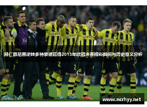 拜仁慕尼黑逆转多特蒙德赢得2013年欧冠决赛精彩瞬间与历史意义分析