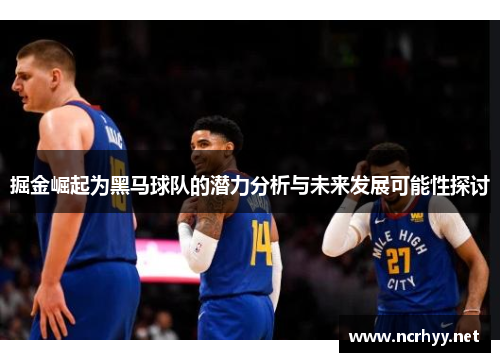 掘金崛起为黑马球队的潜力分析与未来发展可能性探讨