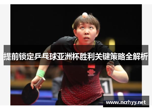 提前锁定乒乓球亚洲杯胜利关键策略全解析