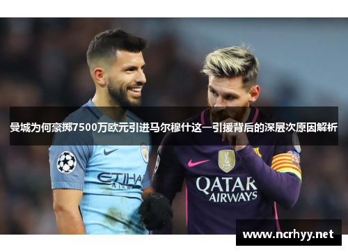 曼城为何豪掷7500万欧元引进马尔穆什这一引援背后的深层次原因解析 曼城为何豪掷7500万欧元引进马尔穆什这一引援背后的深层次原因解析