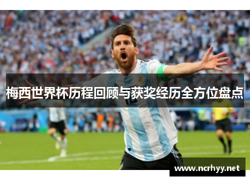 梅西世界杯历程回顾与获奖经历全方位盘点 梅西世界杯历程回顾与获奖经历全方位盘点