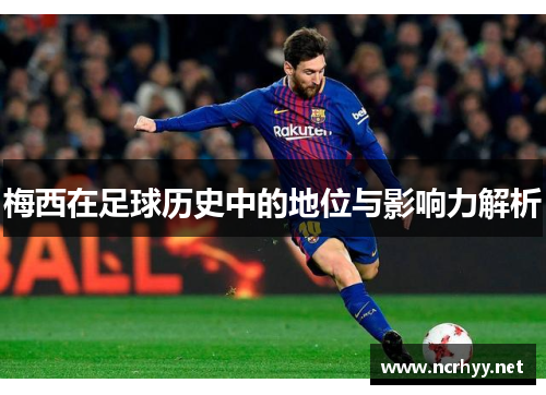 梅西在足球历史中的地位与影响力解析 梅西在足球历史中的地位与影响力解析